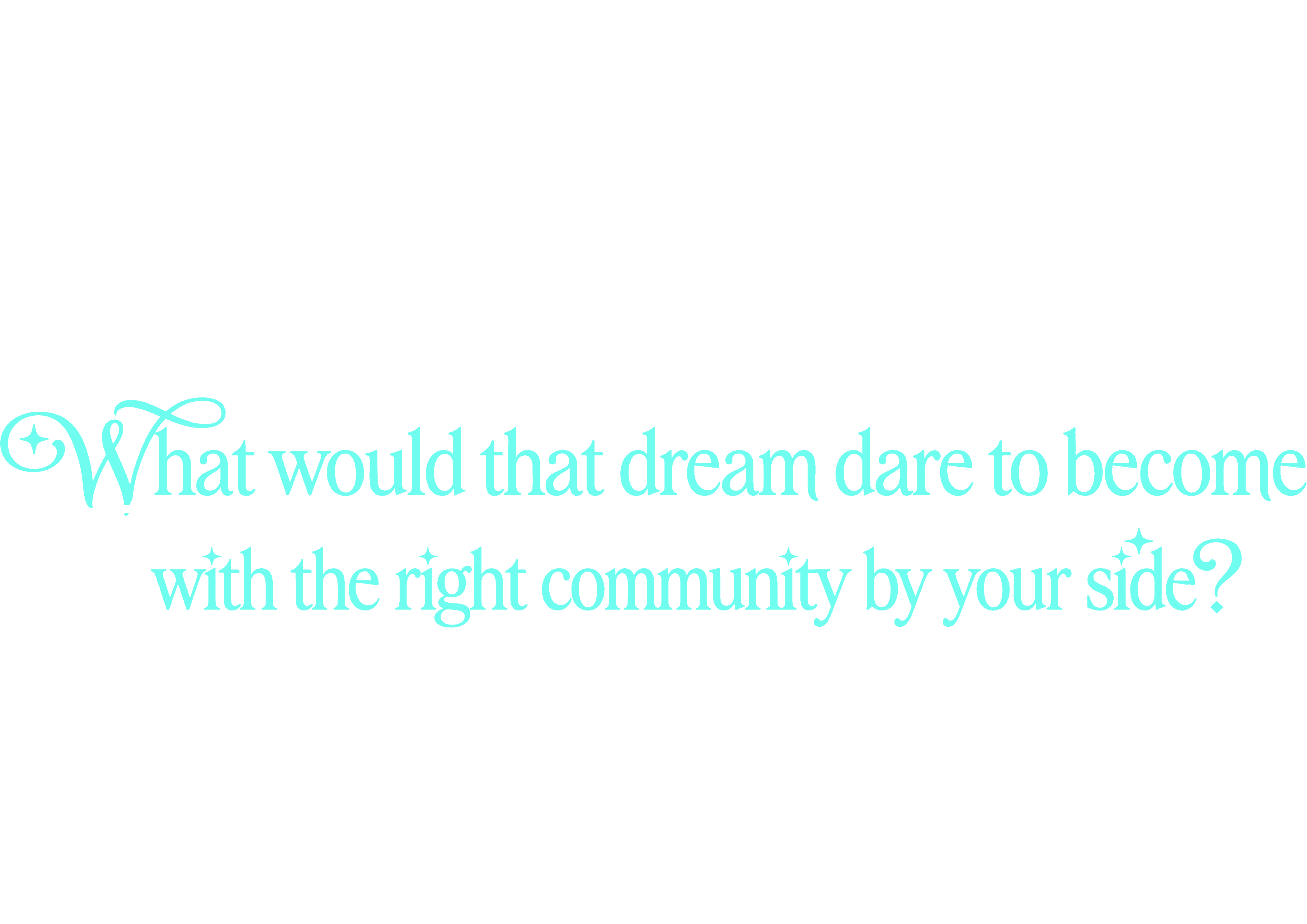 What would that dream dare to become with the right community by your side?